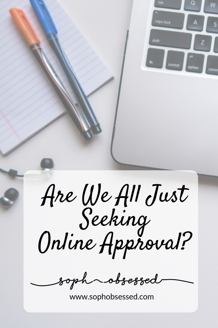 We live in an age where we are desperately seeking online approval. Approval from friends, family and even complete strangers. It's an odd way to live, and I'm sure many would disagree that they are seeking approval of others, but it's certainly my take on things.